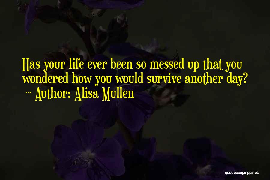 Alisa Mullen Quotes: Has Your Life Ever Been So Messed Up That You Wondered How You Would Survive Another Day?