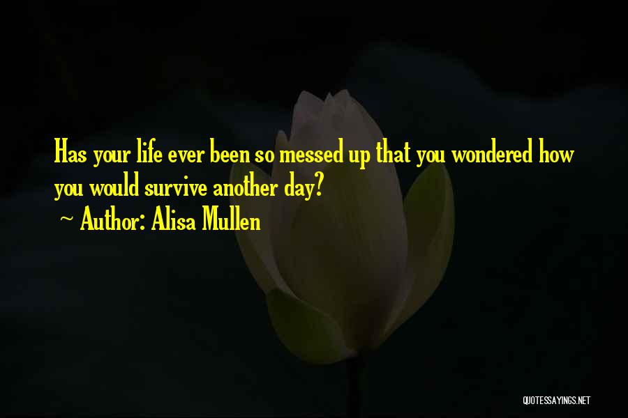 Alisa Mullen Quotes: Has Your Life Ever Been So Messed Up That You Wondered How You Would Survive Another Day?