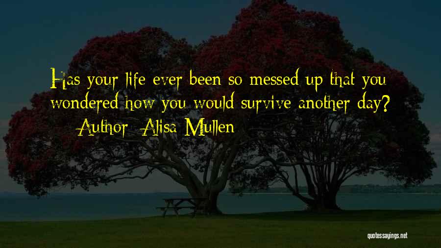 Alisa Mullen Quotes: Has Your Life Ever Been So Messed Up That You Wondered How You Would Survive Another Day?