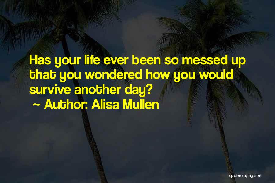 Alisa Mullen Quotes: Has Your Life Ever Been So Messed Up That You Wondered How You Would Survive Another Day?