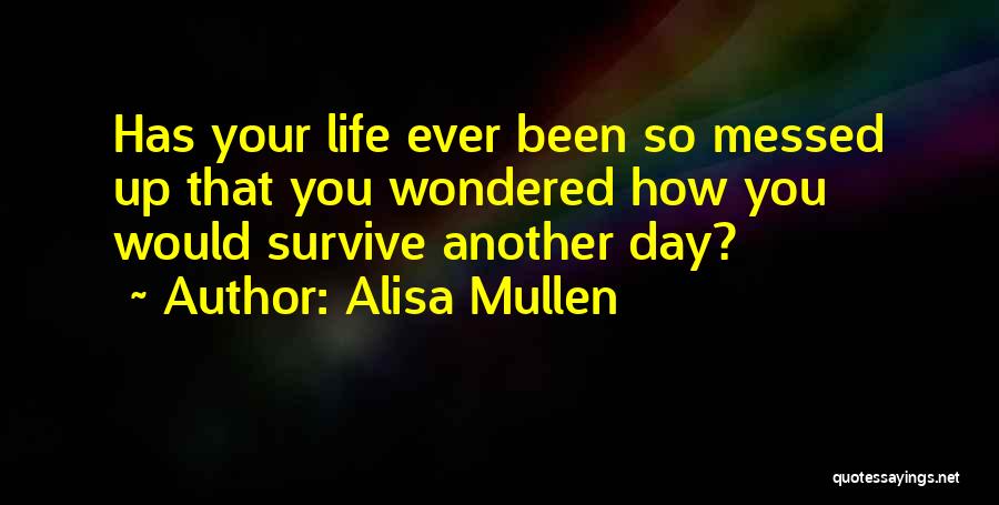 Alisa Mullen Quotes: Has Your Life Ever Been So Messed Up That You Wondered How You Would Survive Another Day?