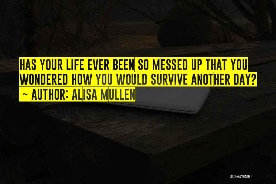 Alisa Mullen Quotes: Has Your Life Ever Been So Messed Up That You Wondered How You Would Survive Another Day?