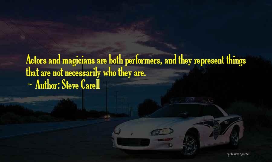 Steve Carell Quotes: Actors And Magicians Are Both Performers, And They Represent Things That Are Not Necessarily Who They Are.