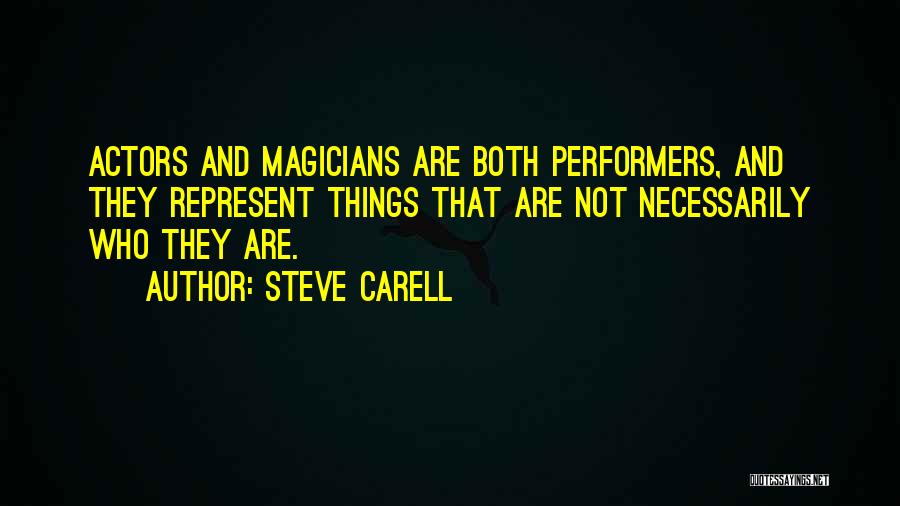 Steve Carell Quotes: Actors And Magicians Are Both Performers, And They Represent Things That Are Not Necessarily Who They Are.