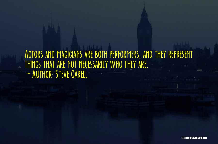 Steve Carell Quotes: Actors And Magicians Are Both Performers, And They Represent Things That Are Not Necessarily Who They Are.