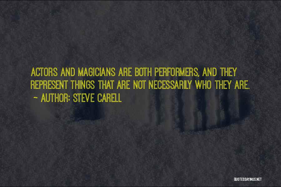 Steve Carell Quotes: Actors And Magicians Are Both Performers, And They Represent Things That Are Not Necessarily Who They Are.