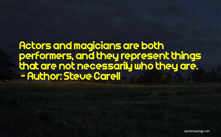 Steve Carell Quotes: Actors And Magicians Are Both Performers, And They Represent Things That Are Not Necessarily Who They Are.