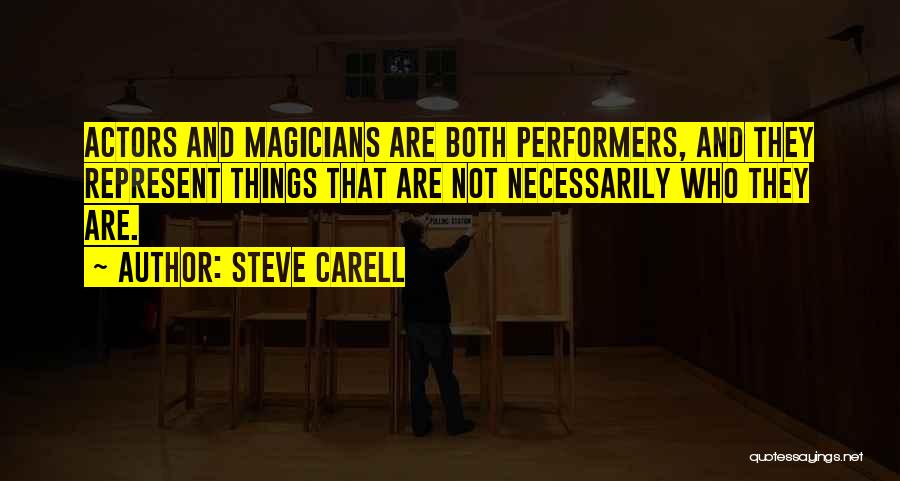 Steve Carell Quotes: Actors And Magicians Are Both Performers, And They Represent Things That Are Not Necessarily Who They Are.