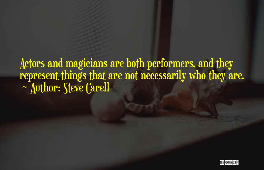 Steve Carell Quotes: Actors And Magicians Are Both Performers, And They Represent Things That Are Not Necessarily Who They Are.