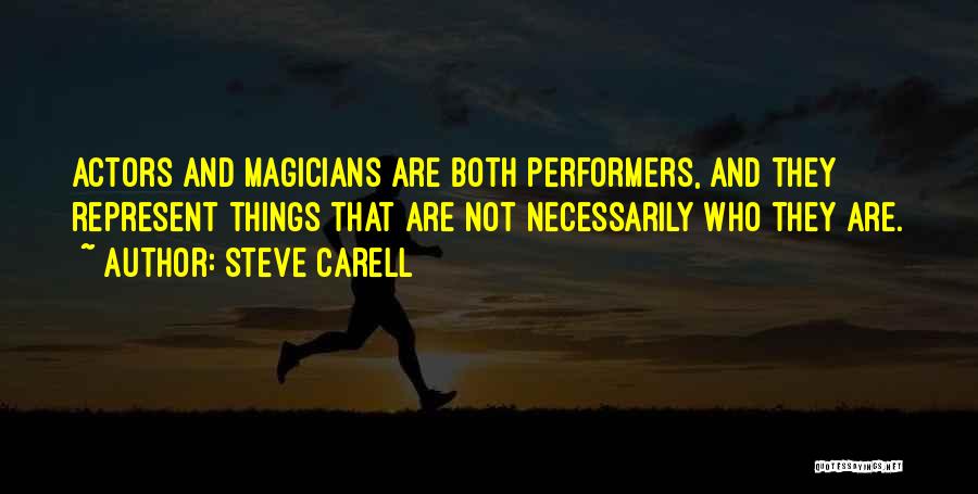 Steve Carell Quotes: Actors And Magicians Are Both Performers, And They Represent Things That Are Not Necessarily Who They Are.