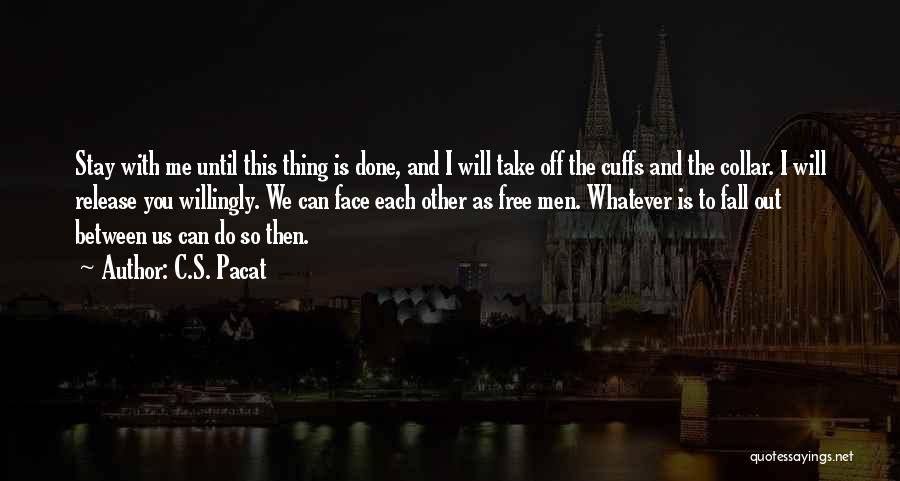 C.S. Pacat Quotes: Stay With Me Until This Thing Is Done, And I Will Take Off The Cuffs And The Collar. I Will