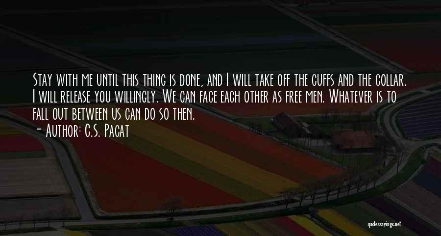 C.S. Pacat Quotes: Stay With Me Until This Thing Is Done, And I Will Take Off The Cuffs And The Collar. I Will