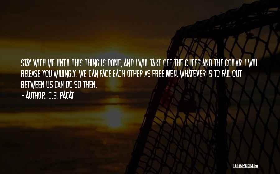 C.S. Pacat Quotes: Stay With Me Until This Thing Is Done, And I Will Take Off The Cuffs And The Collar. I Will
