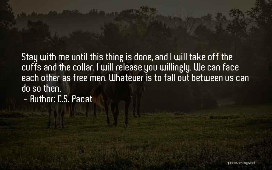 C.S. Pacat Quotes: Stay With Me Until This Thing Is Done, And I Will Take Off The Cuffs And The Collar. I Will