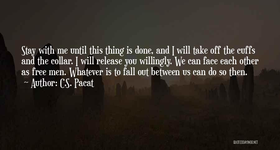 C.S. Pacat Quotes: Stay With Me Until This Thing Is Done, And I Will Take Off The Cuffs And The Collar. I Will