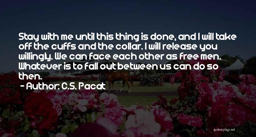 C.S. Pacat Quotes: Stay With Me Until This Thing Is Done, And I Will Take Off The Cuffs And The Collar. I Will
