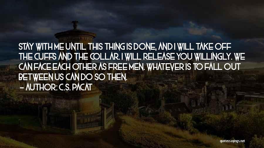 C.S. Pacat Quotes: Stay With Me Until This Thing Is Done, And I Will Take Off The Cuffs And The Collar. I Will