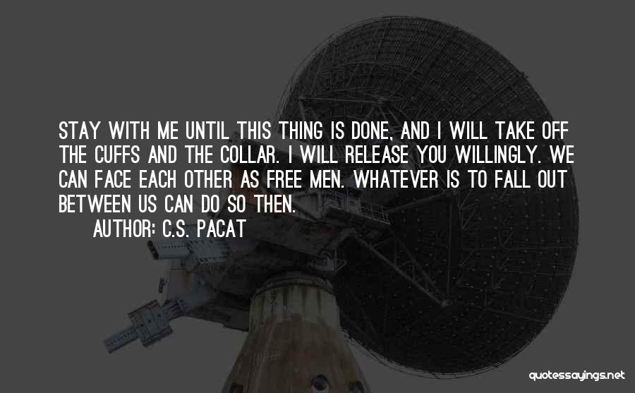 C.S. Pacat Quotes: Stay With Me Until This Thing Is Done, And I Will Take Off The Cuffs And The Collar. I Will