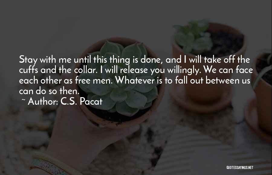 C.S. Pacat Quotes: Stay With Me Until This Thing Is Done, And I Will Take Off The Cuffs And The Collar. I Will