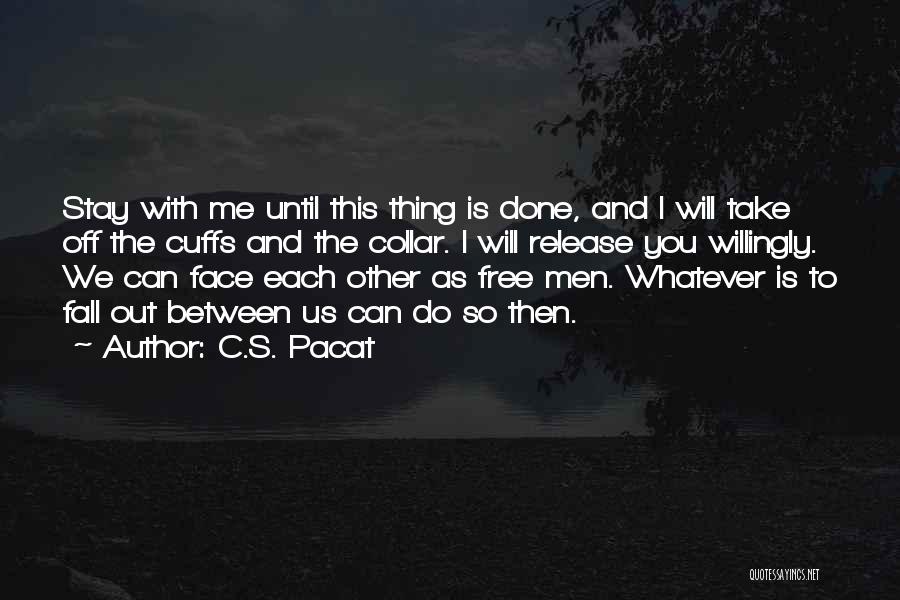 C.S. Pacat Quotes: Stay With Me Until This Thing Is Done, And I Will Take Off The Cuffs And The Collar. I Will