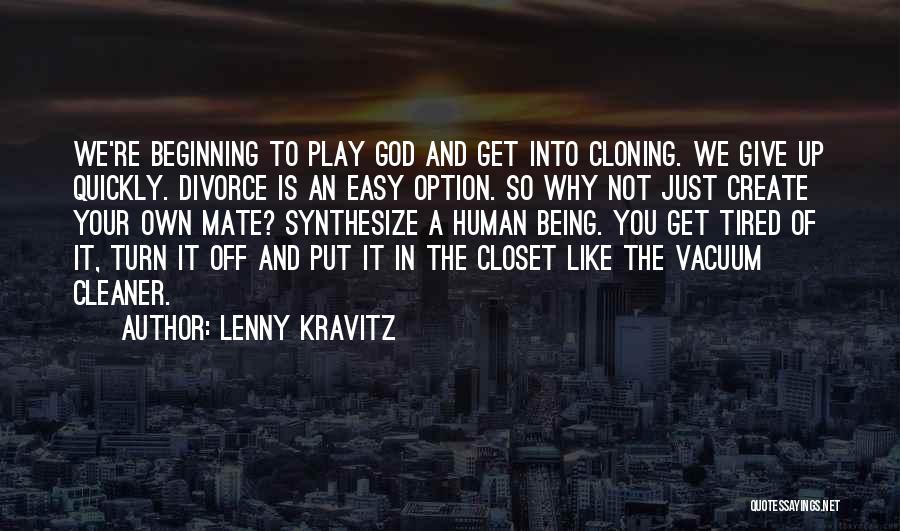Lenny Kravitz Quotes: We're Beginning To Play God And Get Into Cloning. We Give Up Quickly. Divorce Is An Easy Option. So Why