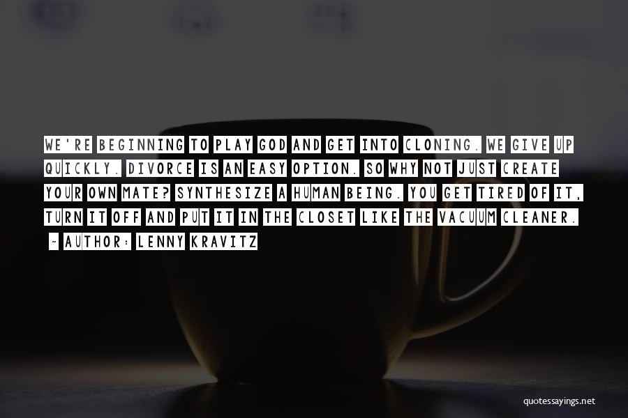 Lenny Kravitz Quotes: We're Beginning To Play God And Get Into Cloning. We Give Up Quickly. Divorce Is An Easy Option. So Why