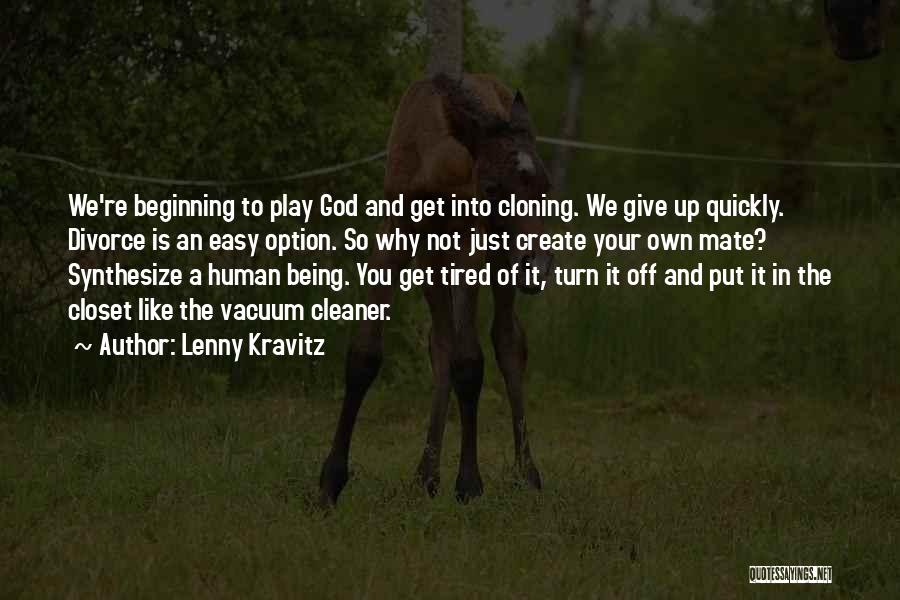 Lenny Kravitz Quotes: We're Beginning To Play God And Get Into Cloning. We Give Up Quickly. Divorce Is An Easy Option. So Why