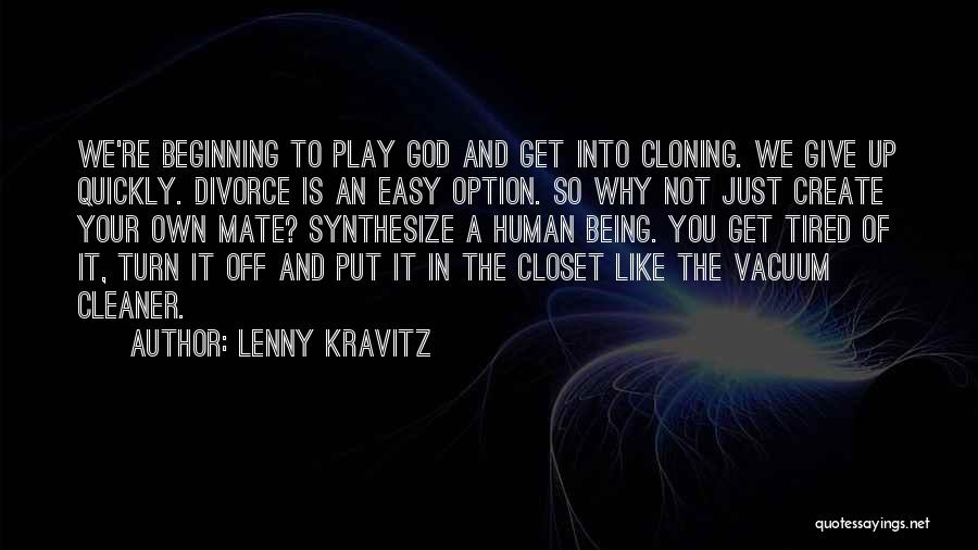 Lenny Kravitz Quotes: We're Beginning To Play God And Get Into Cloning. We Give Up Quickly. Divorce Is An Easy Option. So Why