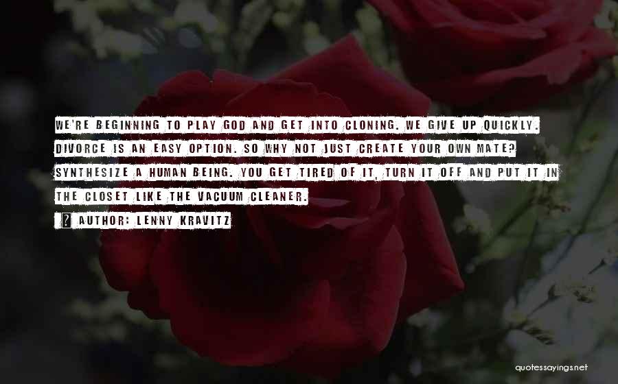 Lenny Kravitz Quotes: We're Beginning To Play God And Get Into Cloning. We Give Up Quickly. Divorce Is An Easy Option. So Why