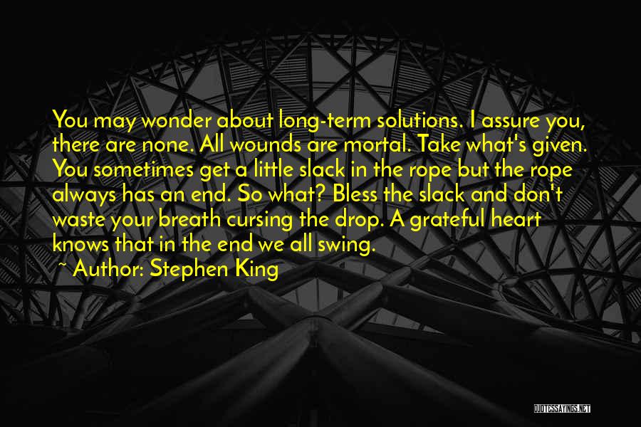 Stephen King Quotes: You May Wonder About Long-term Solutions. I Assure You, There Are None. All Wounds Are Mortal. Take What's Given. You