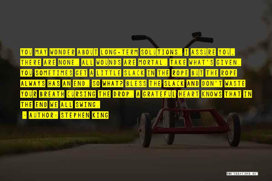 Stephen King Quotes: You May Wonder About Long-term Solutions. I Assure You, There Are None. All Wounds Are Mortal. Take What's Given. You