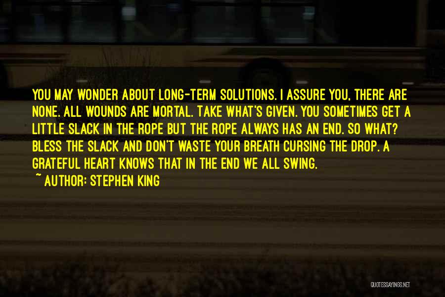 Stephen King Quotes: You May Wonder About Long-term Solutions. I Assure You, There Are None. All Wounds Are Mortal. Take What's Given. You