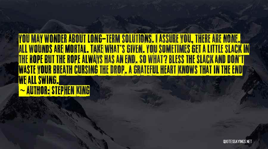 Stephen King Quotes: You May Wonder About Long-term Solutions. I Assure You, There Are None. All Wounds Are Mortal. Take What's Given. You