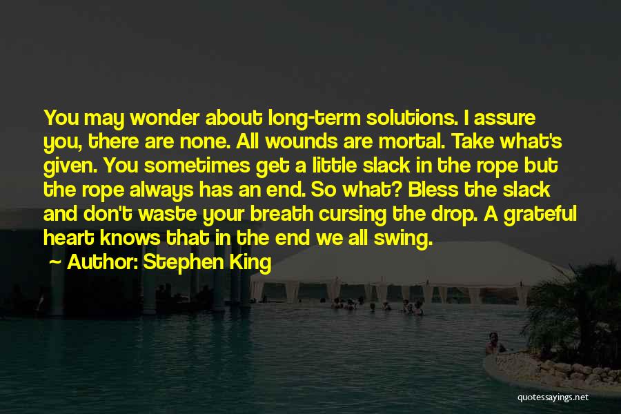 Stephen King Quotes: You May Wonder About Long-term Solutions. I Assure You, There Are None. All Wounds Are Mortal. Take What's Given. You