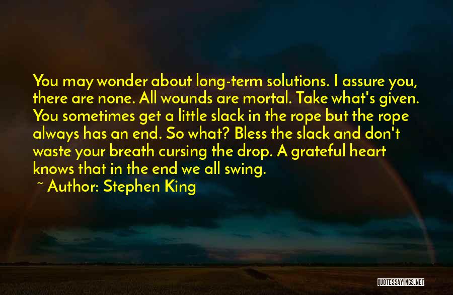 Stephen King Quotes: You May Wonder About Long-term Solutions. I Assure You, There Are None. All Wounds Are Mortal. Take What's Given. You