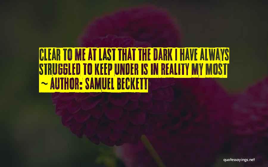 Samuel Beckett Quotes: Clear To Me At Last That The Dark I Have Always Struggled To Keep Under Is In Reality My Most