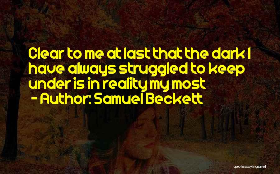 Samuel Beckett Quotes: Clear To Me At Last That The Dark I Have Always Struggled To Keep Under Is In Reality My Most