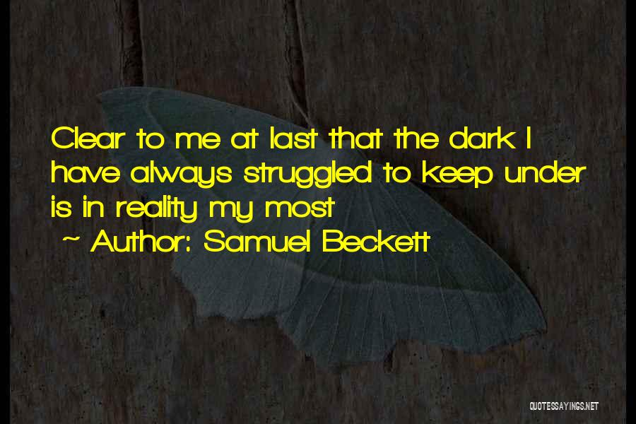Samuel Beckett Quotes: Clear To Me At Last That The Dark I Have Always Struggled To Keep Under Is In Reality My Most