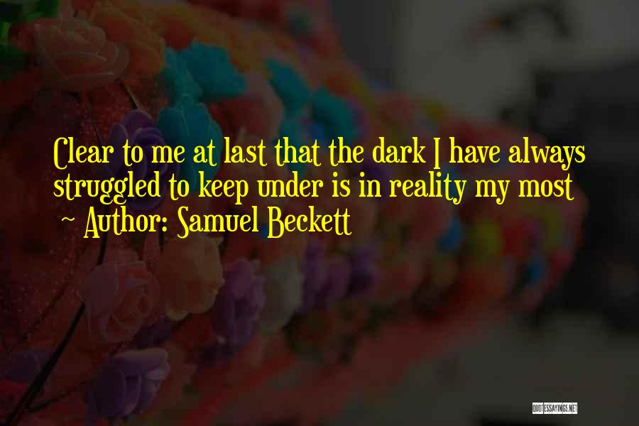 Samuel Beckett Quotes: Clear To Me At Last That The Dark I Have Always Struggled To Keep Under Is In Reality My Most