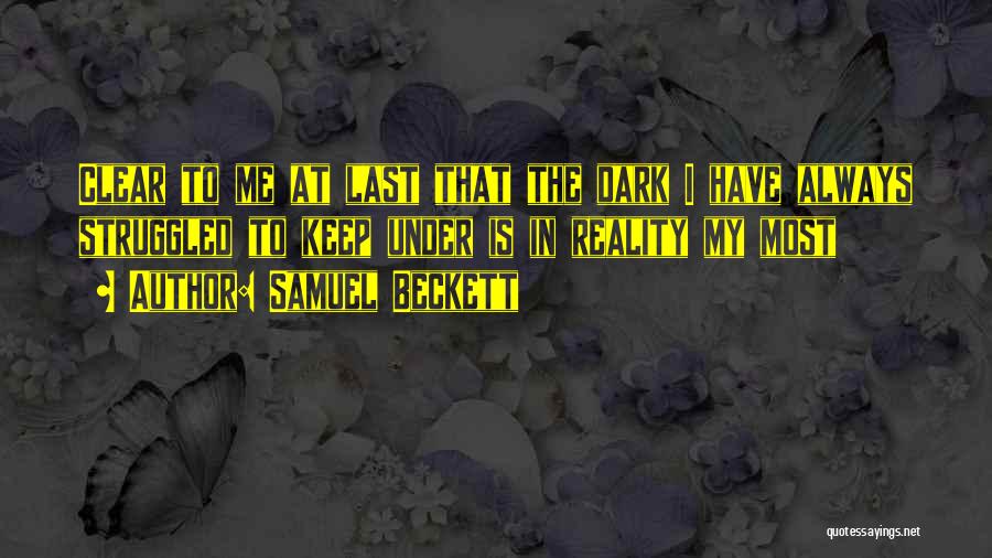 Samuel Beckett Quotes: Clear To Me At Last That The Dark I Have Always Struggled To Keep Under Is In Reality My Most