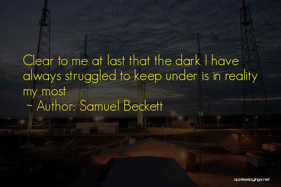 Samuel Beckett Quotes: Clear To Me At Last That The Dark I Have Always Struggled To Keep Under Is In Reality My Most