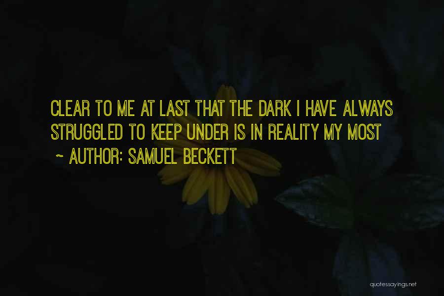 Samuel Beckett Quotes: Clear To Me At Last That The Dark I Have Always Struggled To Keep Under Is In Reality My Most
