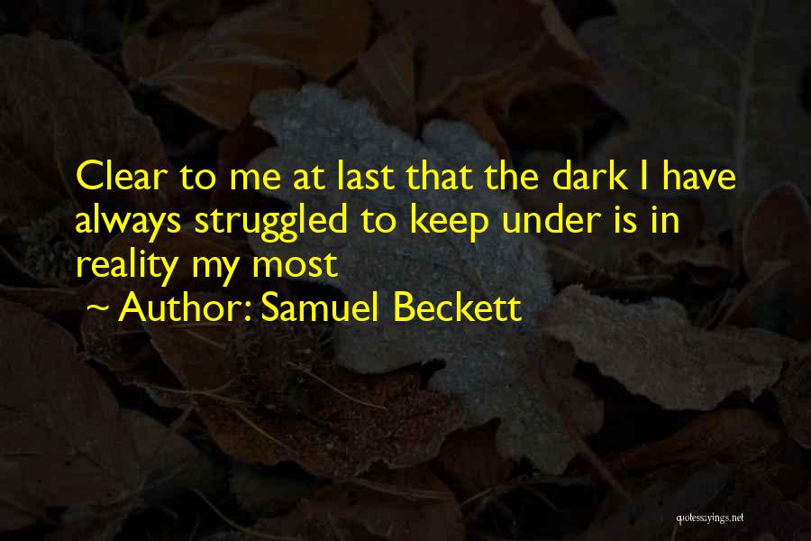 Samuel Beckett Quotes: Clear To Me At Last That The Dark I Have Always Struggled To Keep Under Is In Reality My Most
