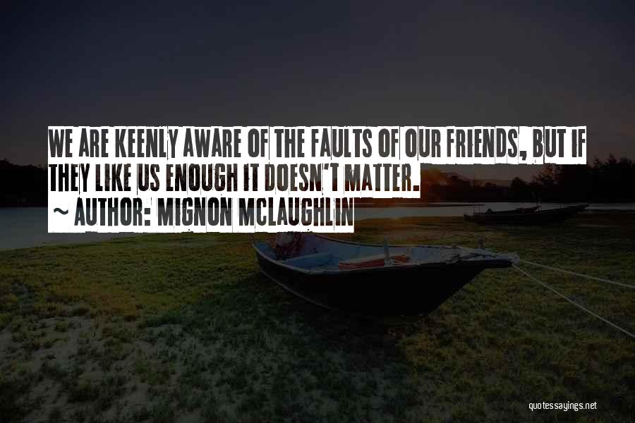 Mignon McLaughlin Quotes: We Are Keenly Aware Of The Faults Of Our Friends, But If They Like Us Enough It Doesn't Matter.