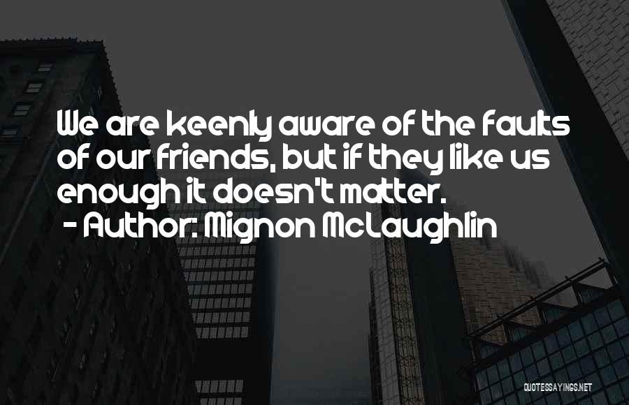 Mignon McLaughlin Quotes: We Are Keenly Aware Of The Faults Of Our Friends, But If They Like Us Enough It Doesn't Matter.