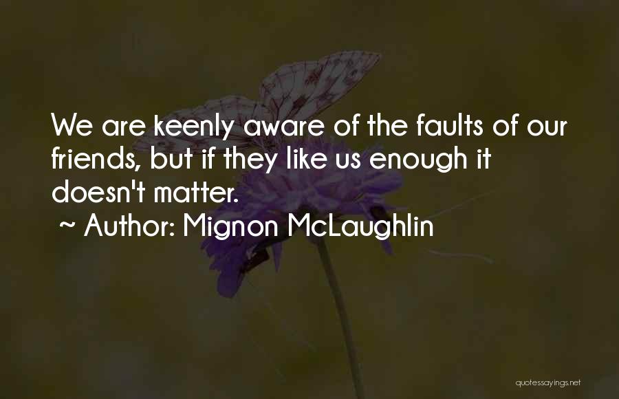 Mignon McLaughlin Quotes: We Are Keenly Aware Of The Faults Of Our Friends, But If They Like Us Enough It Doesn't Matter.