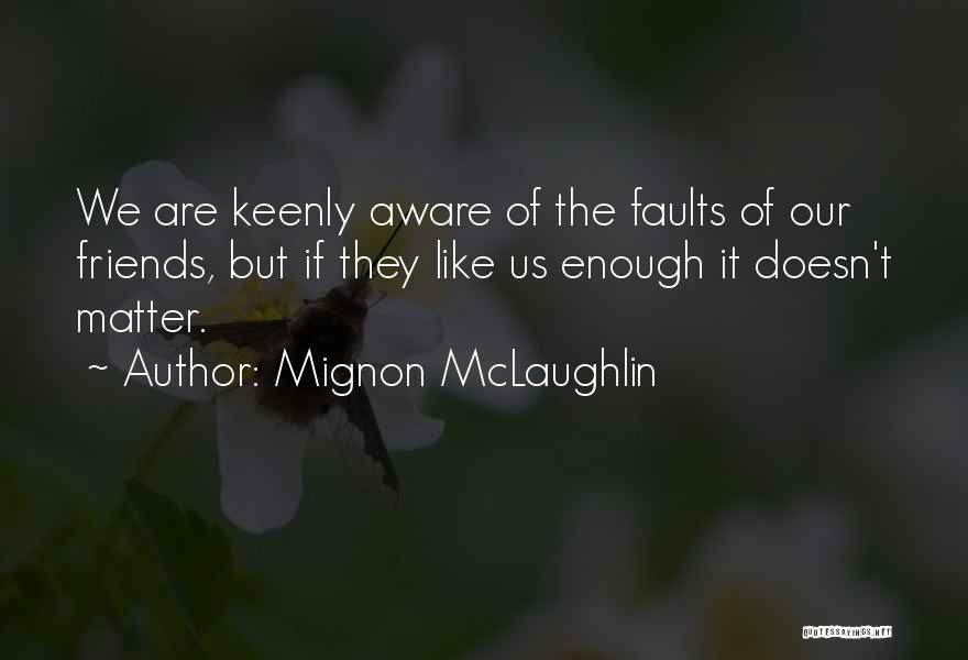 Mignon McLaughlin Quotes: We Are Keenly Aware Of The Faults Of Our Friends, But If They Like Us Enough It Doesn't Matter.