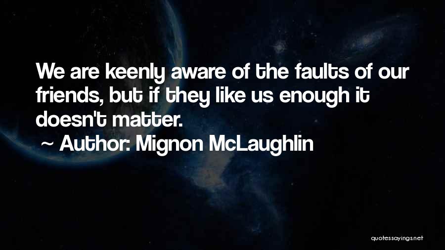 Mignon McLaughlin Quotes: We Are Keenly Aware Of The Faults Of Our Friends, But If They Like Us Enough It Doesn't Matter.