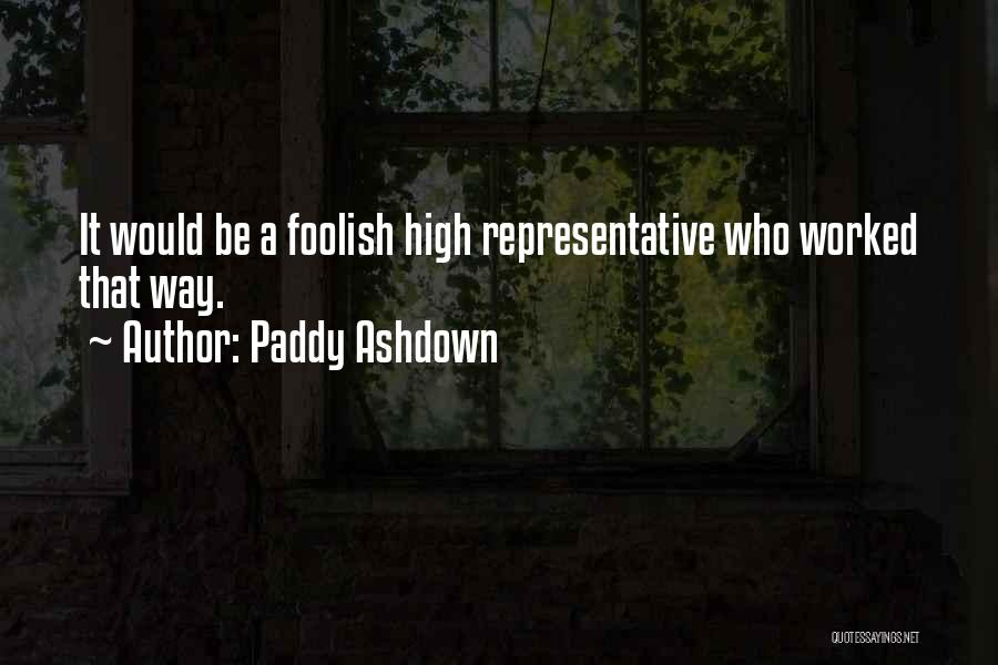 Paddy Ashdown Quotes: It Would Be A Foolish High Representative Who Worked That Way.