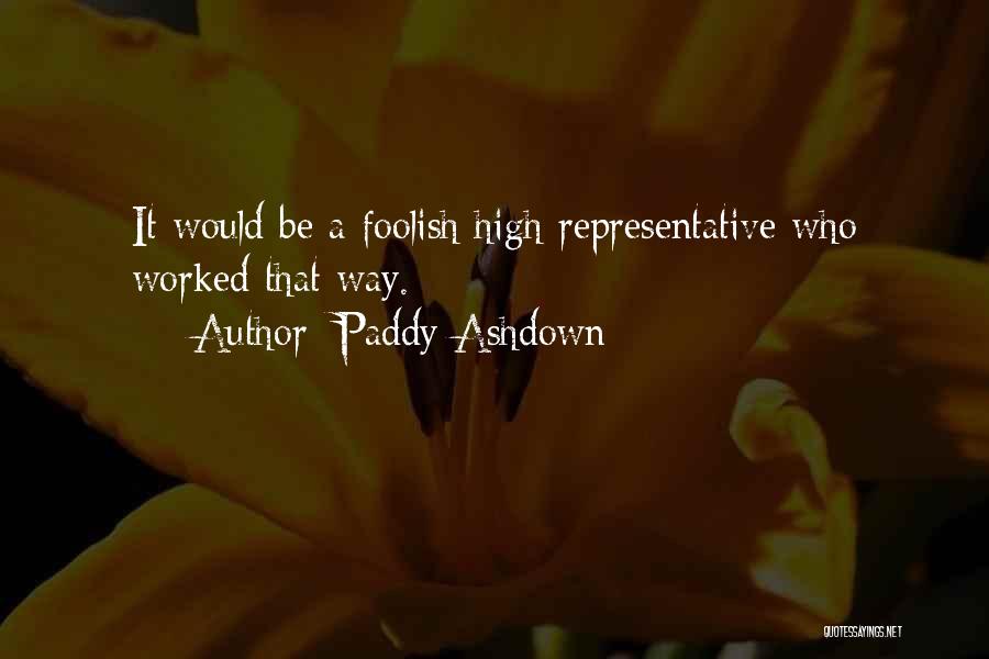 Paddy Ashdown Quotes: It Would Be A Foolish High Representative Who Worked That Way.